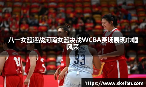 八一女篮迎战河南女篮决战WCBA赛场展现巾帼风采